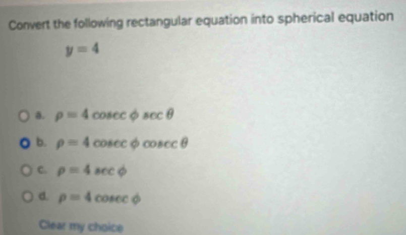 Convert the following rectangular equation into spherical equation
y=4
a. rho =4 CO (1 :varnothing sec θ
b. rho =4 cosec phi cosec θ
C. rho =4sec phi
d. rho =4 cosec phi
Clear my choice