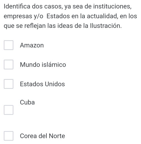 Identifica dos casos, ya sea de instituciones,
empresas y/o Estados en la actualidad, en los
que se reflejan las ideas de la Ilustración.
Amazon
Mundo islámico
Estados Unidos
Cuba
Corea del Norte