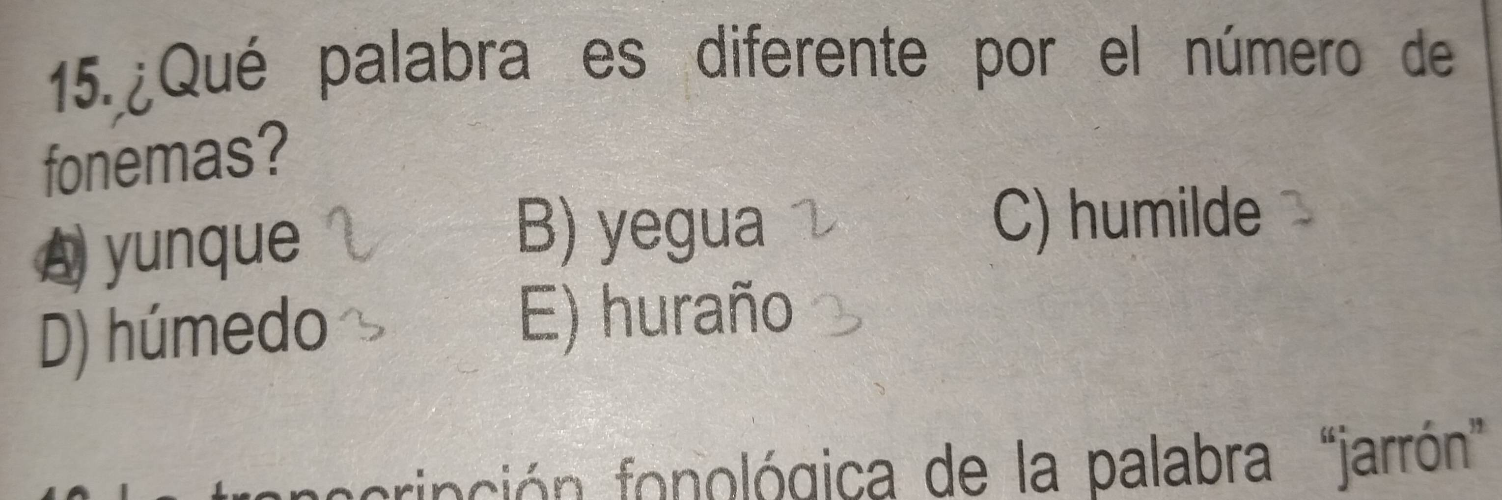 ¿Qué palabra es diferente por el número de
fonemas?
A yunque
B) yegua C) humilde
D) húmedo
E) huraño
ocripción fonológica de la palabra “jarrón”