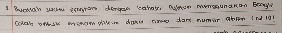 Buatlah suchu program dengan bahasa euhton menggunakan boogle 
colab untur menampilkan data siswa dari nomor absen (sd 10?