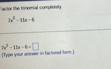 Factor the trinomial completely.
7x^2-11x-6
7x^2-11x-6=□
(Type your answer in factored form.)