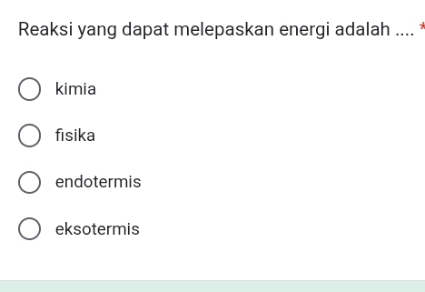 Reaksi yang dapat melepaskan energi adalah .... *
kimia
fisika
endotermis
eksotermis