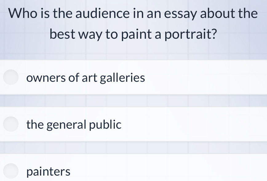 Who is the audience in an essay about the
best way to paint a portrait?
owners of art galleries
the general public
painters