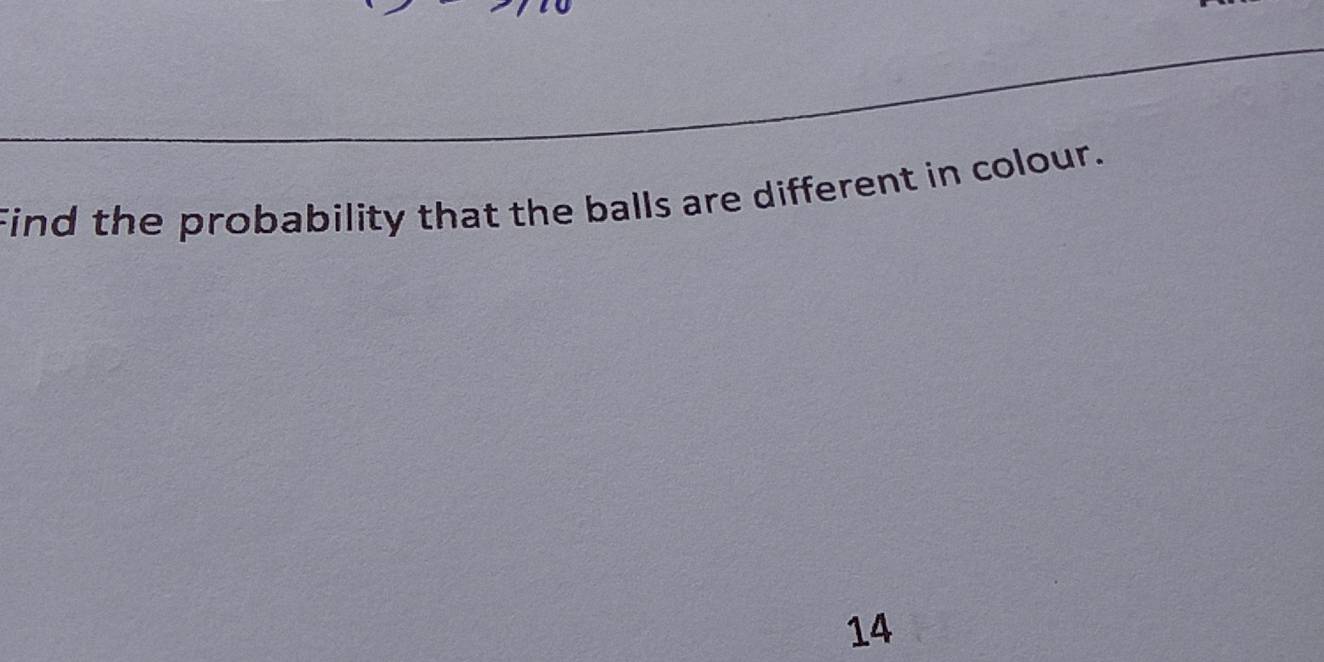 Find the probability that the balls are different in colour.
14