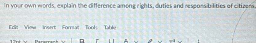 In your own words, explain the difference among rights, duties and responsibilities of citizens. 
Edit View Insert Format Tools Table 
12nt V Paragraph T A