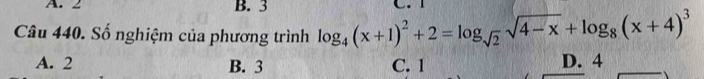 2 B. 3

Câu 440. Số nghiệm của phương trình log _4(x+1)^2+2=log _sqrt(2)sqrt(4-x)+log _8(x+4)^3
A. 2 B. 3 C. 1 D. 4