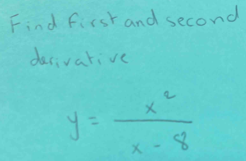 Find first and second 
desivarive
y= x^2/x-8 