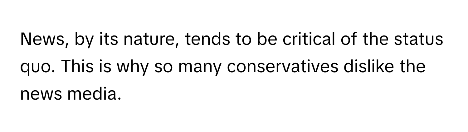 News, by its nature, tends to be critical of the status quo. This is why so many conservatives dislike the news media.