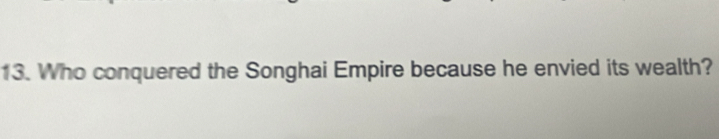 Who conquered the Songhai Empire because he envied its wealth?