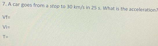 A car goes from a stop to 30 km/s in 25 s. What is the acceleration?
Vf=
Vi=
T=