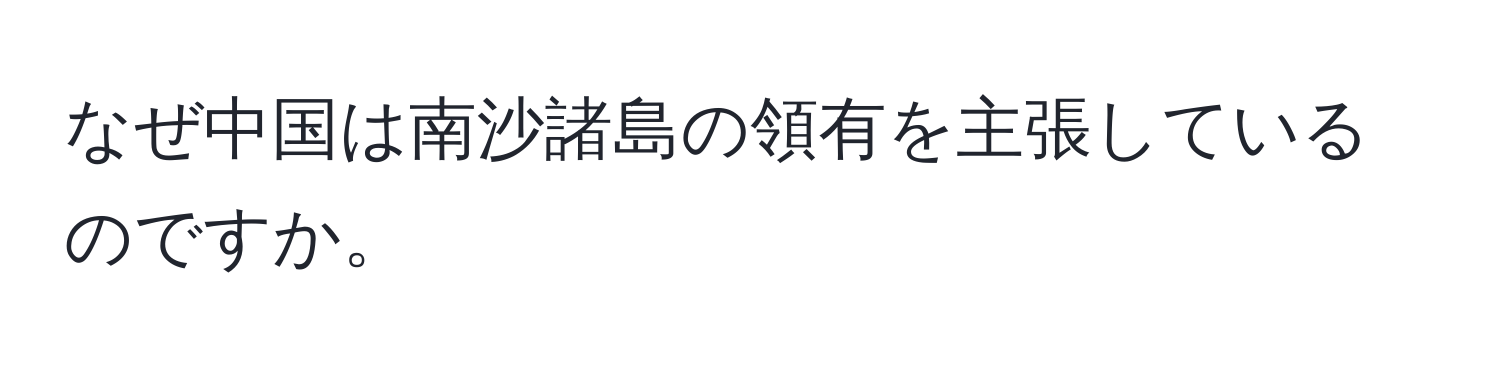 なぜ中国は南沙諸島の領有を主張しているのですか。