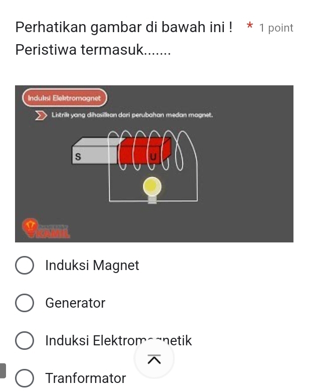 Perhatikan gambar di bawah ini ! * 1 point
Peristiwa termasuk.......
Induks Elektromagnet
Listrile yang dihosillan dari perubahan medan magnet.
s
mecrons
Induksi Magnet
Generator
Induksi Elektrom-~netik

Tranformator