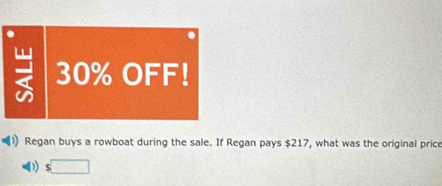 30% OFF! 
Regan buys a rowboat during the sale. If Regan pays $217, what was the original price 
) $□