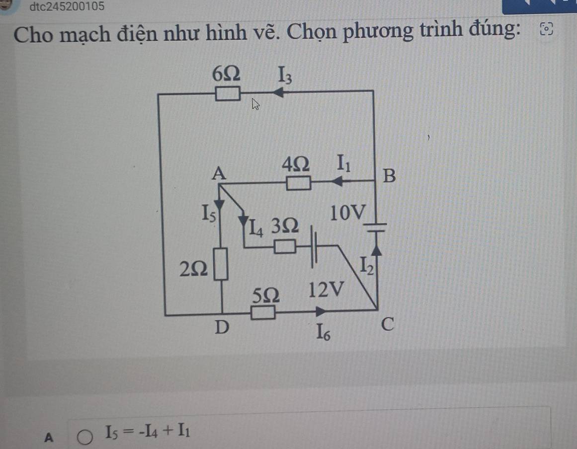 dtc245200105
Cho mạch điện như hình vẽ. Chọn phương trình đúng:
A I_5=-I_4+I_1