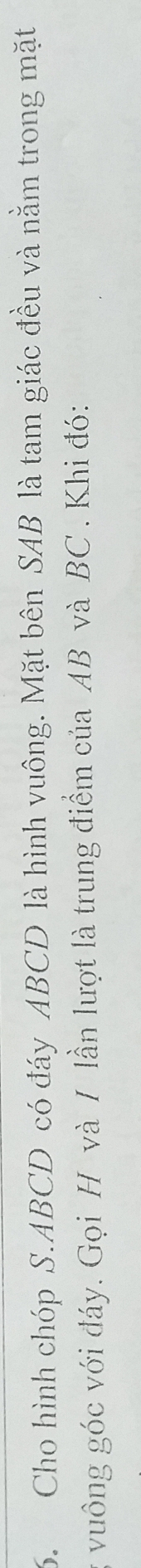Cho hình chóp S. ABCD có đáy ABCD là hình vuông. Mặt bên SAB là tam giác đều và nằm trong mặt 
vuông góc với đáy. Gọi H và / lần lượt là trung điểm của AB và BC. Khi đó: