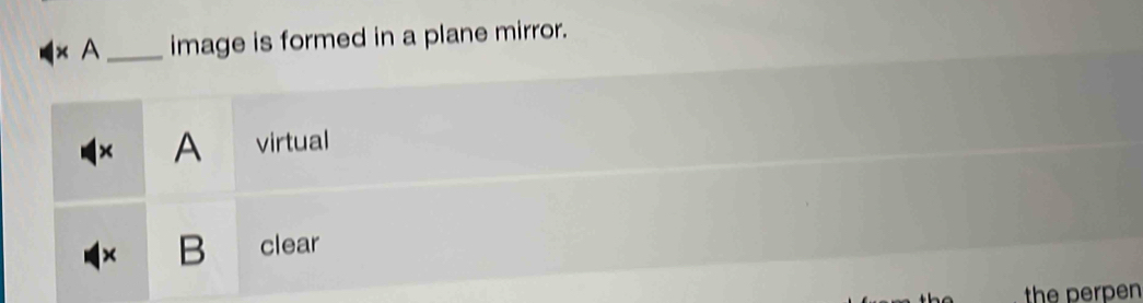 × A_ image is formed in a plane mirror. 
× A virtual 
× B clear 
the perpen