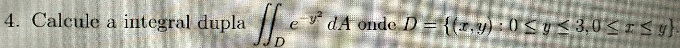 Calcule a integral dupla ∈t ∈t _De^(-y^2)dA onde D= (x,y):0≤ y≤ 3,0≤ x≤ y