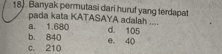 Banyak permutasi dari huruf yang terdapat
pada kata KATASAYA adalah ....
a. 1.680 d. 105
b. 840 e. 40
c. 210