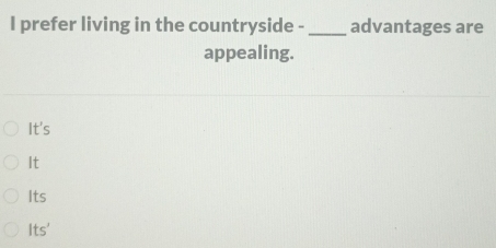 prefer living in the countryside - _advantages are
appealing.
It's
It
Its
Its'