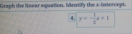 Graph the linear equation. Identify the x-intercept. 
4. y=- 1/2 x+1