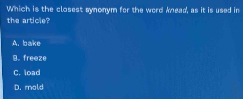 Which is the closest synonym for the word knead, as it is used in
the article?
A. bake
B. freeze
C. load
D. mold