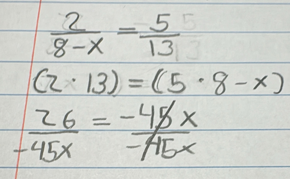  2/8-x = 5/13 
(2· 13)=(5· 8-x)
 26/-45x = (-45x)/-45x 