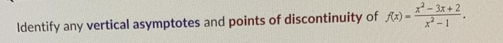 Identify any vertical asymptotes and points of discontinuity of f(x)= (x^2-3x+2)/x^2-1 .
