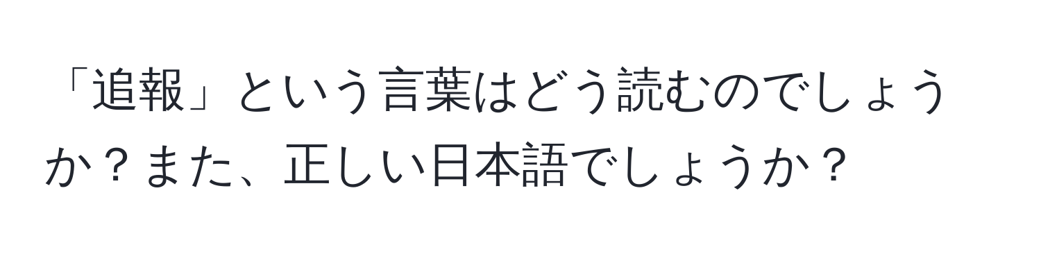 「追報」という言葉はどう読むのでしょうか？また、正しい日本語でしょうか？