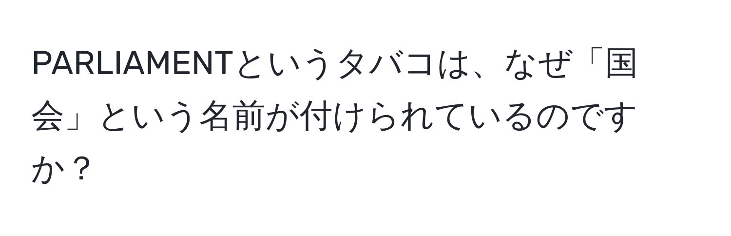 PARLIAMENTというタバコは、なぜ「国会」という名前が付けられているのですか？