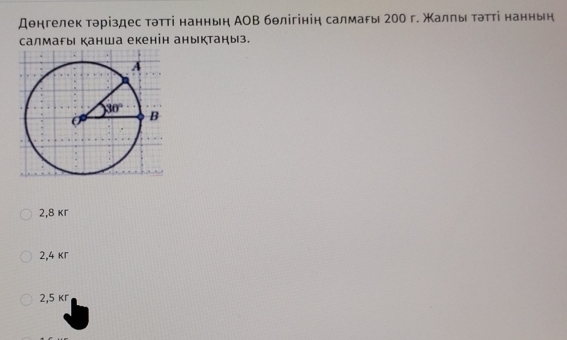 дθнгелек тэріздес тэтті нанньη АОΒ бθлігініη салмаδы г00 г. жалηы Τэтті нанньή
салмагы канша екенін аныктаныз.
2,8 кг
2,4 кг
2,5 кг