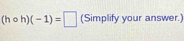 (hcirc h)(-1)=□ (Simplify your answer.)