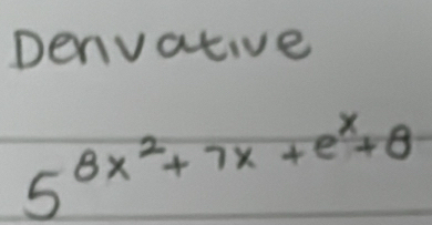 Denvative
5^(8x^2)+7x+e^x+θ