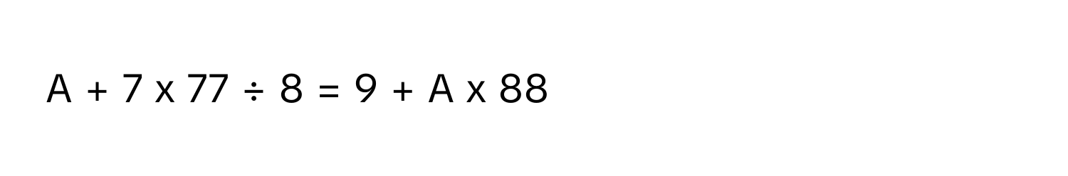 A + 7 x 77 ÷ 8 = 9 + A x 88