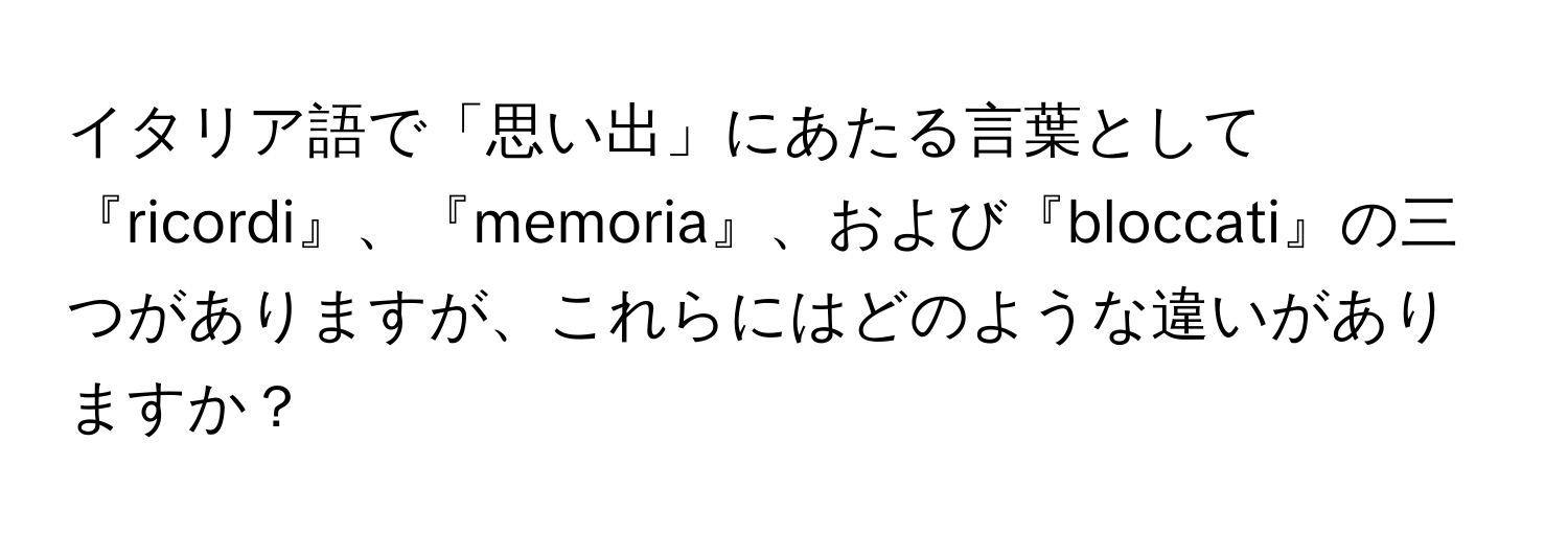 イタリア語で「思い出」にあたる言葉として『ricordi』、『memoria』、および『bloccati』の三つがありますが、これらにはどのような違いがありますか？