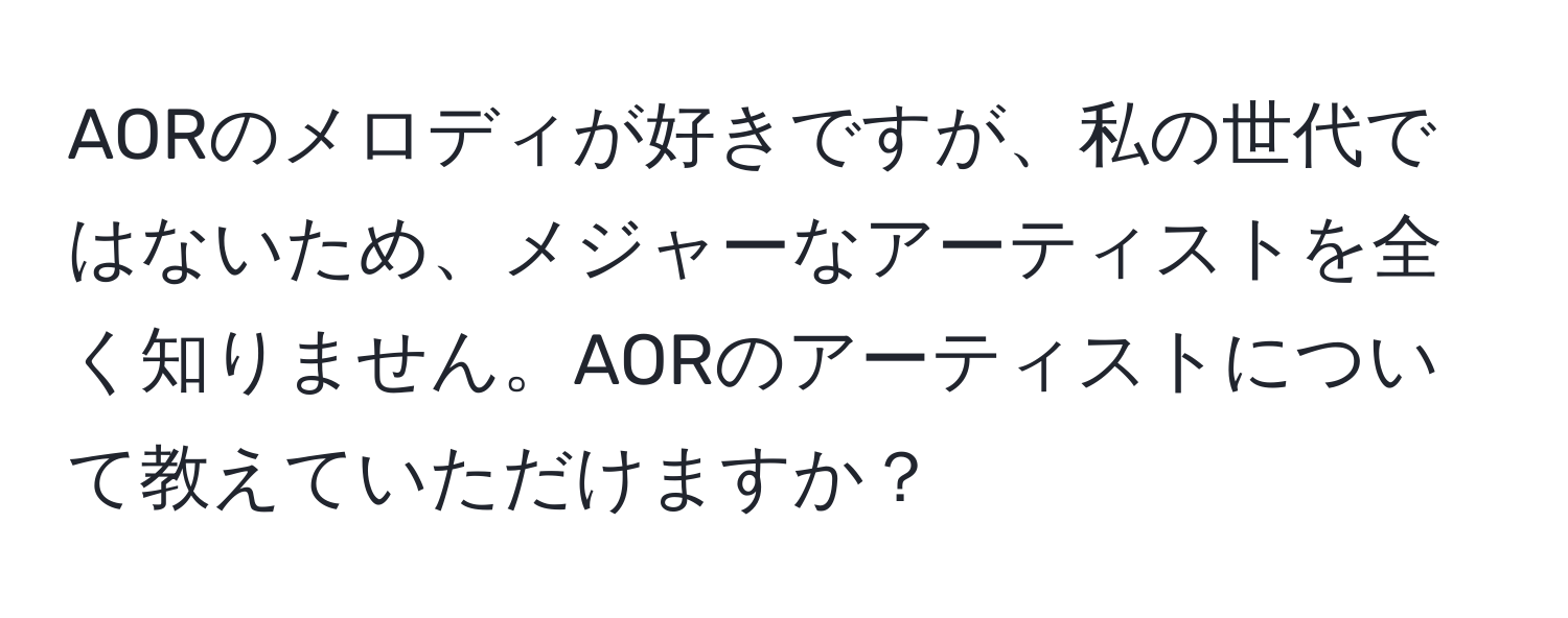 AORのメロディが好きですが、私の世代ではないため、メジャーなアーティストを全く知りません。AORのアーティストについて教えていただけますか？