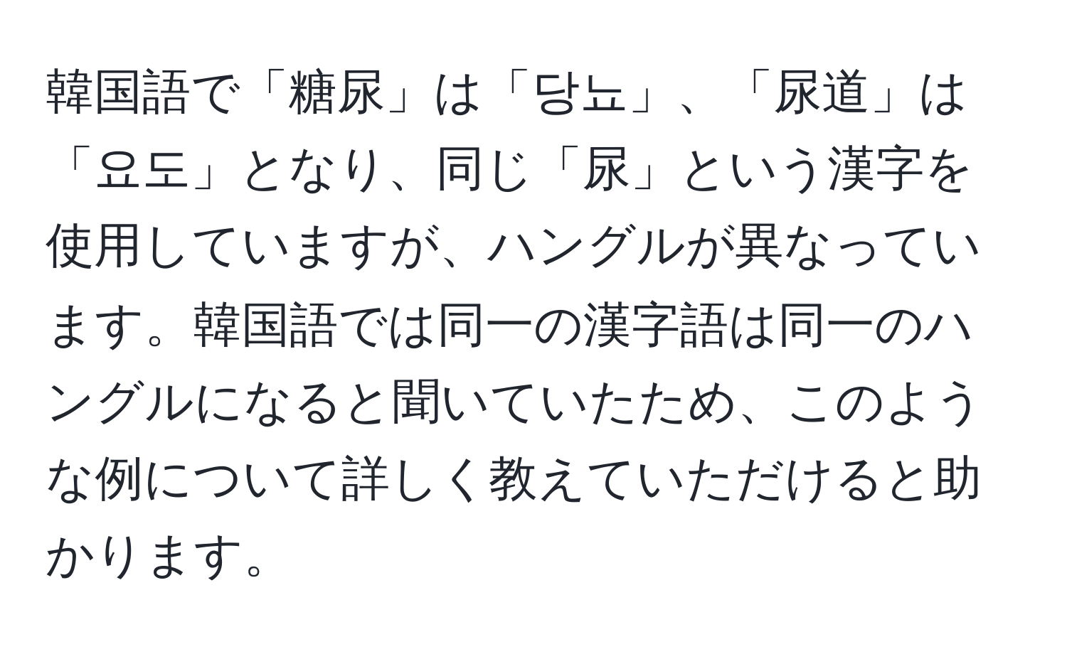 韓国語で「糖尿」は「당뇨」、「尿道」は「요도」となり、同じ「尿」という漢字を使用していますが、ハングルが異なっています。韓国語では同一の漢字語は同一のハングルになると聞いていたため、このような例について詳しく教えていただけると助かります。