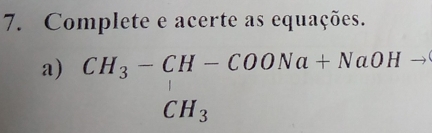 Complete e acerte as equações. 
a) beginarrayr CH_3-CH-COONa+NaOH- CH_3endarray
-