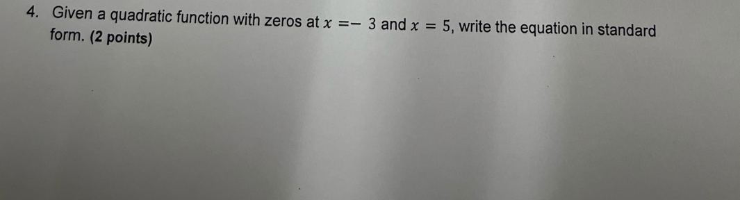 Given a quadratic function with zeros at x=-3 and x=5 , write the equation in standard 
form. (2 points)