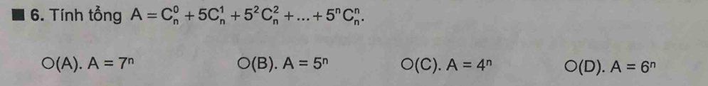 Tính tổng A=C_n^(0+5C_n^1+5^2)C_n^(2+...+5^n)C_n^(n.
O(A).A=7^n)
O(B).A=5^n O(C).A=4^n O(D).A=6^n