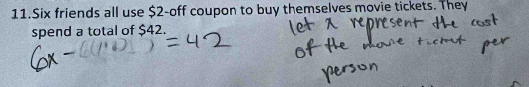 Six friends all use $2 -off coupon to buy themselves movie tickets. They 
spend a total of $42.