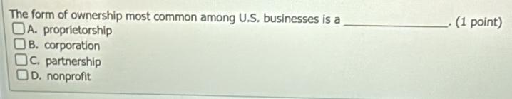 The form of ownership most common among U.S. businesses is a _. (1 point)
A. proprietorship
B. corporation
C. partnership
D. nonprofit