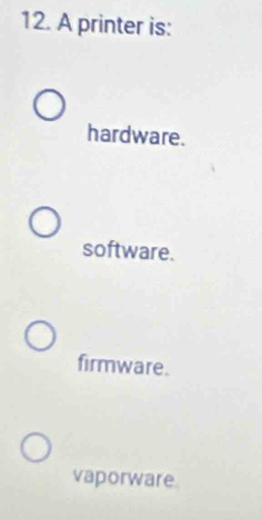 A printer is:
hardware.
software.
firmware.
vaporware