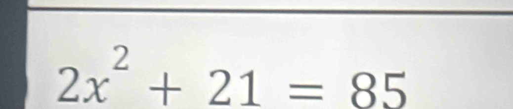 2x^2+21=85