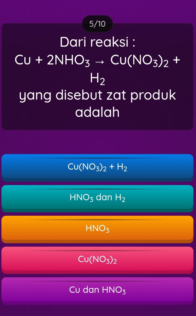 5/10
Dari reaksi :
Cu+2NHO_3to Cu(NO_3)_2 + 
frac 1/2, H_2
yang disebut zat produk
adalah
Cu(NO_3)_2+H_2
HNO_3 dan H_2
HNO_3
Cu(NO_3)_2
Cu dan HNO_3