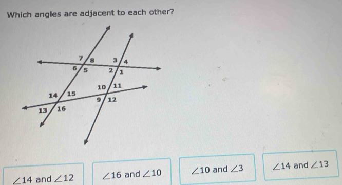 Which angles are adjacent to each other?
∠ 14 and ∠ 12 ∠ 16 and ∠ 10 ∠ 10 and ∠ 3 ∠ 14 and ∠ 13