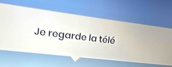 Je regarde la télé