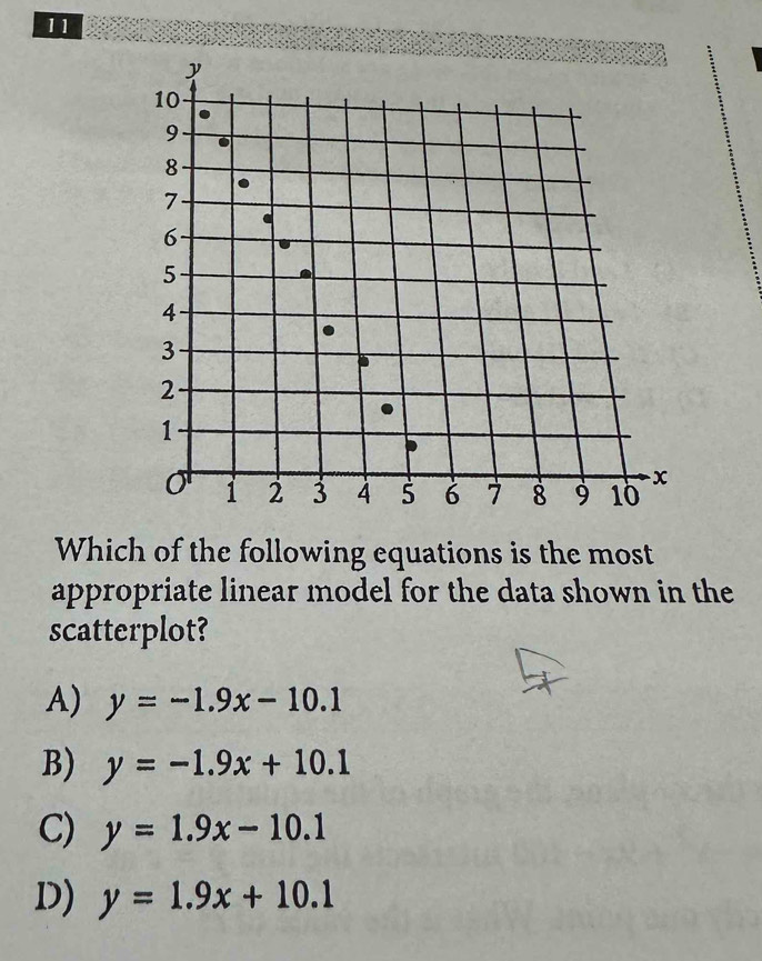 Which of the following equations is the most
appropriate linear model for the data shown in the
scatterplot?
A) y=-1.9x-10.1
B) y=-1.9x+10.1
C) y=1.9x-10.1
D) y=1.9x+10.1