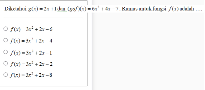 Diketahui g(x)=2x+1 dan (gof)(x)=6x^2+4x-7. Rumus untuk fungsi f(x) adalah ……
f(x)=3x^2+2x-6
f(x)=3x^2+2x-4
f(x)=3x^2+2x-1
f(x)=3x^2+2x-2
f(x)=3x^2+2x-8