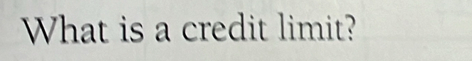 What is a credit limit?