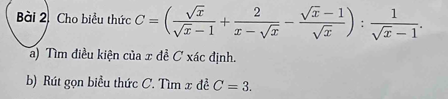 Cho biều thức C=( sqrt(x)/sqrt(x)-1 + 2/x-sqrt(x) - (sqrt(x)-1)/sqrt(x) ): 1/sqrt(x)-1 . 
a) Tìm điều kiện của x đề C xác định. 
b) Rút gọn biểu thức C. Tìm x đề C=3.